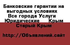 Банковские гарантии на выгодных условиях - Все города Услуги » Юридические   . Крым,Старый Крым